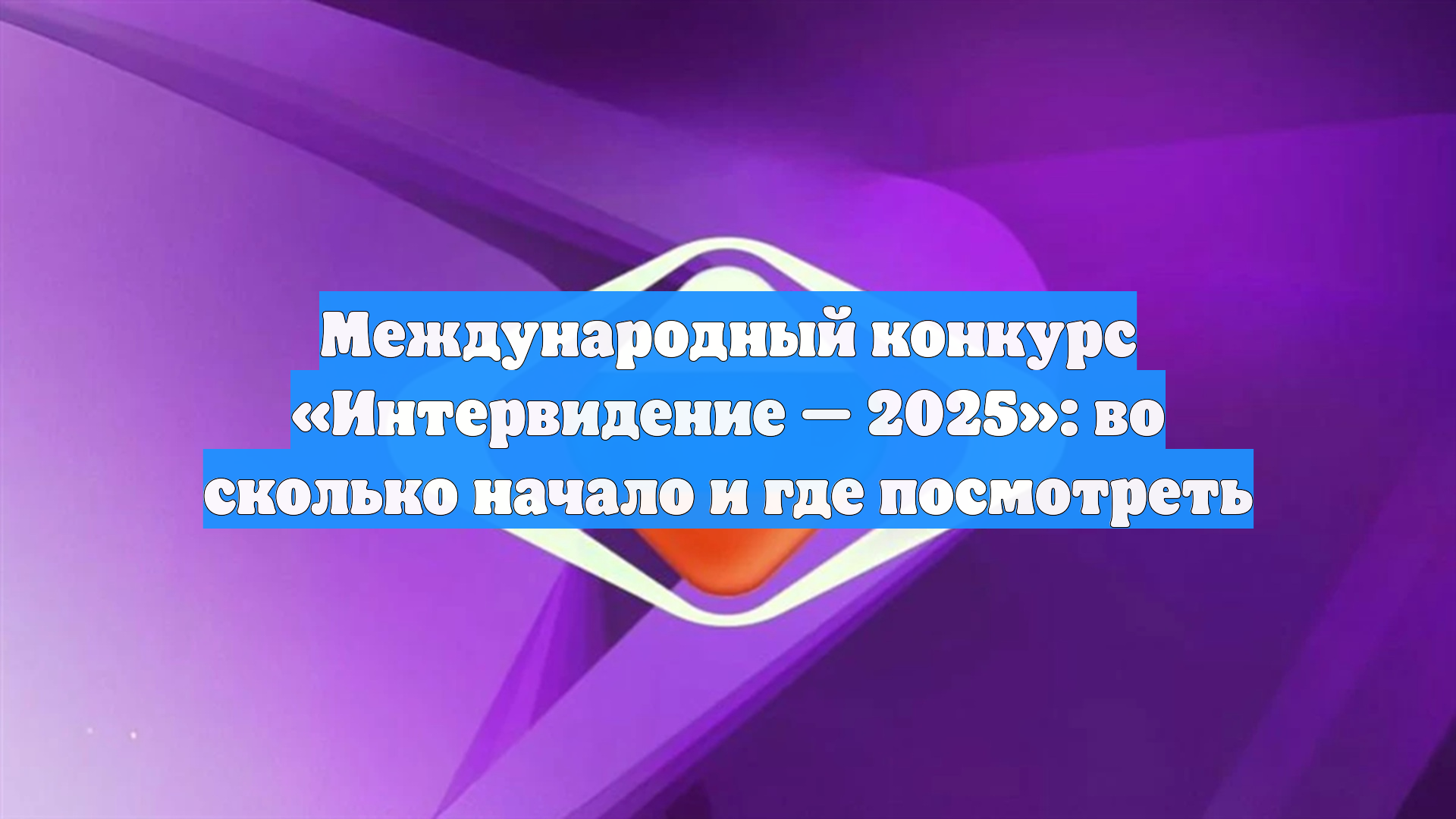 Международный конкурс «Интервидение — 2025»: во сколько начало и где посмотреть