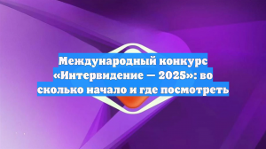 Международный конкурс «Интервидение — 2025»: во сколько начало и где посмотреть