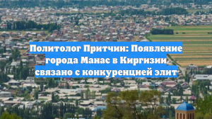 Политолог Притчин: Появление города Манас в Киргизии связано с конкуренцией элит