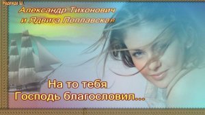НА ТО ТЕБЯ ГОСПОДЬ БЛАГОСЛОВИЛ. Александр Тихонович и Ядвига Поплавская