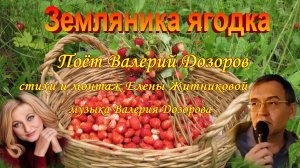 Земляника ягодка Поёт Валерий Дозоров стихи и монтаж Елены Житниковой музыка Валерия Дозорова mp4
