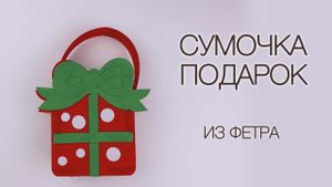 Мастер класс Сумочка-подарок из фетра. Новогодние поделки