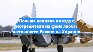 Польша подняла в воздух истребители на фоне якобы активности России на Украине