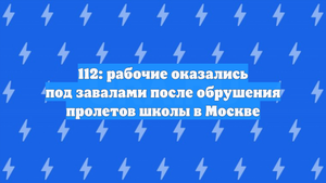 112: рабочие оказались под завалами после обрушения пролетов школы в Москве