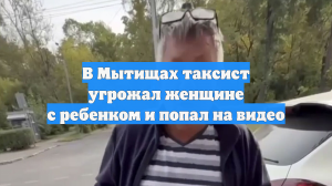 В Мытищах таксист угрожал женщине с ребенком и попал на видео