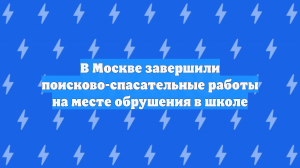 В Москве завершили поисково-спасательные работы на месте обрушения в школе