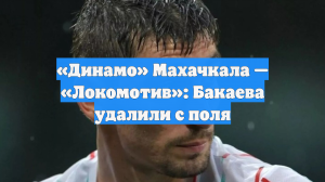 «Динамо» Махачкала — «Локомотив»: Бакаева удалили с поля