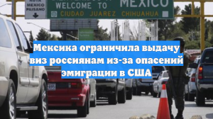 Мексика ограничила выдачу виз россиянам из-за опасений эмиграции в США