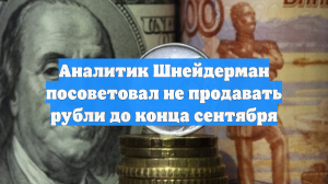 Аналитик Шнейдерман посоветовал не продавать рубли до конца сентября