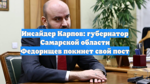Инсайдер Карпов: губернатор Самарской области Федорищев покинет свой пост