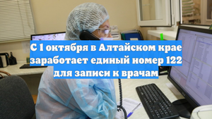С 1 октября в Алтайском крае заработает единый номер 122 для записи к врачам
