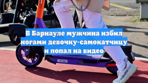 В Барнауле мужчина избил ногами девочку-самокатчицу и попал на видео