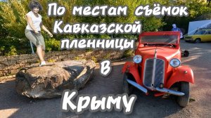 В Крыму как в фильме: Легендарные места съёмок Кавказской пленницы и выставка ретро автомобилей.