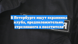 В Петербурге ищут охранника клуба, предположительно, стрелявшего в посетителя