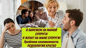 Я ЗАМУЖЕМ ЗА МАМОЙ СУПРУГА! Я ЖЕНАТ НА МАМЕ СУПРУГИ!Проблема созовисимости. ПСИХОЛОГИЯ КРАТКО