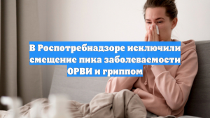 В Роспотребнадзоре исключили смещение пика заболеваемости ОРВИ и гриппом