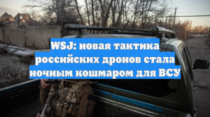 WSJ: новая тактика российских дронов стала ночным кошмаром для ВСУ