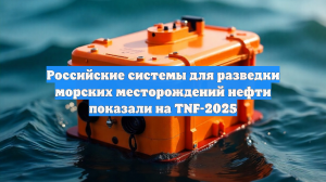 Российские системы для разведки морских месторождений нефти показали на TNF-2025