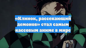 «Клинок, рассекающий демонов» стал самым кассовым аниме в мире