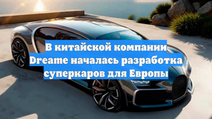 В китайской компании Dreame началась разработка суперкаров для Европы