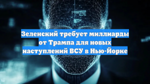 Зеленский требует миллиарды от Трампа для новых наступлений ВСУ в Нью-Йорке