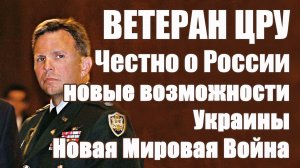 Ветеран ЦРУ • Честно о России • Новые Возможности Украины • Новая Мировая Война