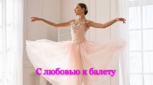 С ЛЮБОВЬЮ К БАЛЕТУ*