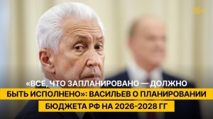 «Все, что запланировано — должно быть исполнено»: Васильев о планировании бюджета РФ на 2026-2028 гг