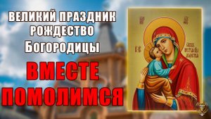 Великий праздник рождество Богородицы вместе помолимся