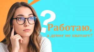 Почему «работаю, работаю, а денег всё равно не хватает» и как изменить эту программу