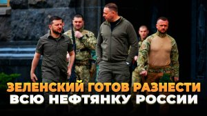 Зеленский готов разнести всю нефтянку России