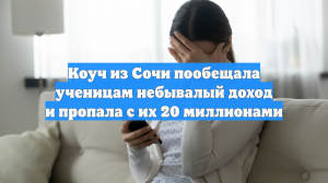 Коуч из Сочи пообещала ученицам небывалый доход и пропала с их 20 миллионами