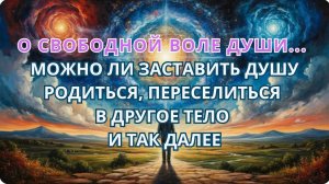 О свободной воле Души... Можно ли заставить Душу родиться, переселиться в другое тело и так далее