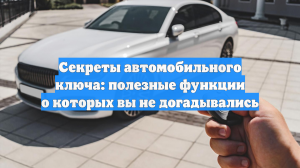 Секреты автомобильного ключа: полезные функции о которых вы не догадывались