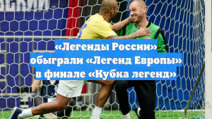 «Легенды России» обыграли «Легенд Европы» в финале «Кубка легенд»