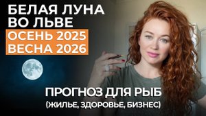 Белая Луна во Льве для РЫБ ПРОГНОЗ: РЕШИТСЯ ВОПРОС С ЖИЛЬЕМ, РИСКИ В ЗДОРОВЬЕ, НОВЫЕ ЛЮДИ.