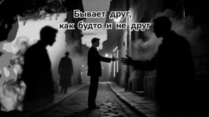 Бывает друг,как будто и не друг/Sometimes there is a friend, as if he were not a friend