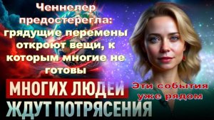 Ченнелер предостерегла: грядущие перемены откроют вещи, к которым многие не готовы