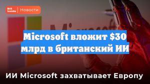 Microsoft вложит $30 млрд в британский ИИ