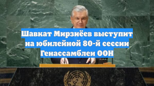 Шавкат Мирзиёев выступит на юбилейной 80-й сессии Генассамблеи ООН