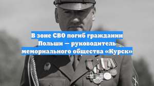 В зоне СВО погиб гражданин Польши — руководитель мемориального общества «Курск»
