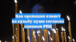 Как кремация влияет на судьбу души согласно канонам РПЦ