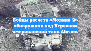 Бойцы расчета «Молния-2» обнаружили под Херсоном американский танк Abrams