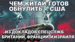 Чем Китай готов обнулить США? Из докладов спецслужб Британии, Франции и Израиля!
