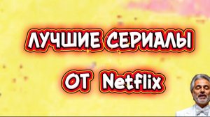 ЛУЧШИЕ СЕРИАЛЫ ОТ Netflix