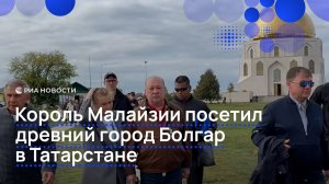 Король Малайзии посетил древний город Болгар в Татарстане