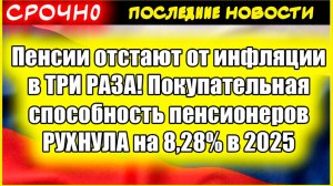 Пенсии отстают от инфляции в ТРИ РАЗА! Покупательная способность пенсионеров РУХНУЛА на 8,28% в 2025