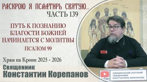 Часть 139 цикла бесед иерея Константина Корепанова "Раскрою я Псалтырь святую..." (15.09.2025)