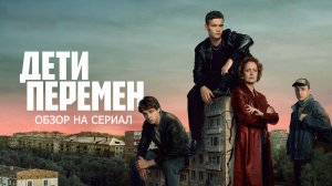 Обзор на сериал "Дети Перемен": "50 способов убить любимых персонажей"