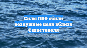 Силы ПВО сбили воздушные цели вблизи Севастополя